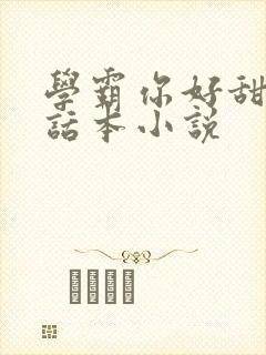 学霸你好甜by话本小说