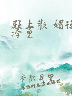 殿上欢 媚后戏冷皇