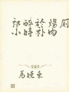 祁醉于炀厕所半小时补肉