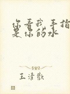 你看我手指上全是你的水