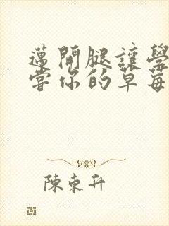 迈开腿让学长尝尝你的草莓是什么