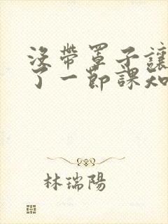 没带罩子让他C了一节课知乎