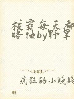 校霸每天都想攻略他by野旱烟