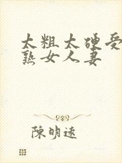 太粗太硬受不了熟女人妻