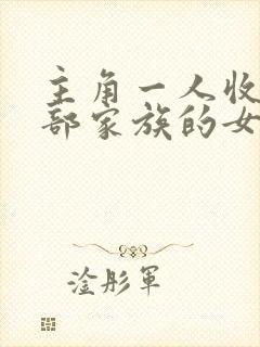 主角一人收了全部家族的女人