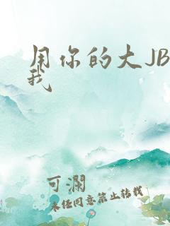 用你的大JBC我