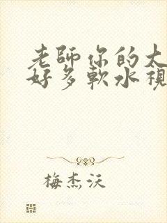 老师你的大兔子好多软水视频