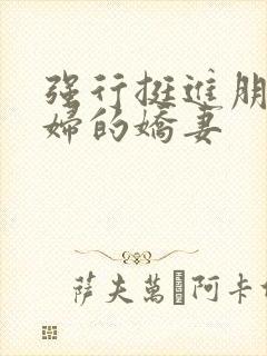 强行挺进朋友孕妇的娇妻