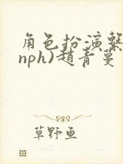 角色扮演系统(nph)赵青蔓