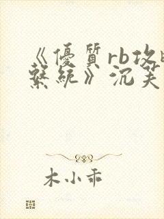 《优质rb攻略系统》沉芙