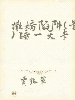 撒娇陷阱(骨科) 睡一天卡