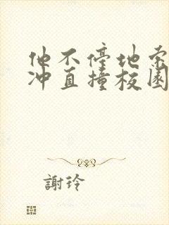 他不停地索要横冲直撞校园禁