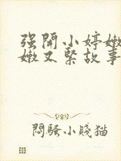 强开小婷嫩苞又嫩又紧故事情节