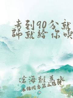 考到90分就老师就给你吃