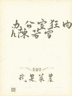 办公室狂肉校花h陈若雪