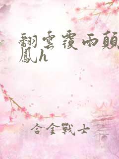 翻云覆雨颠鸾倒凤h