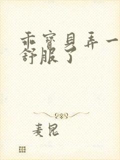 乖宝贝弄一下就舒服了