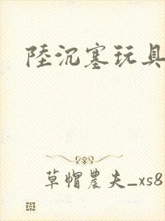 陆沉塞玩具高速