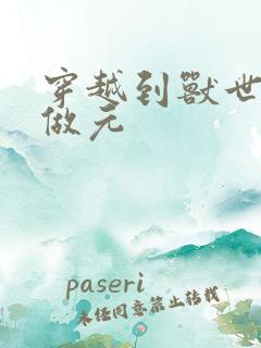 穿越到兽世不停做元