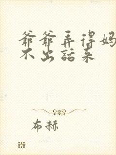 爷爷弄得妈妈说不出话来