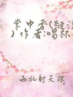 掌中香(糙汉 ) 作者:喝杯奶茶