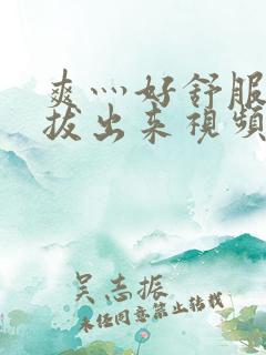 爽灬好舒服灬别拔出来视频人