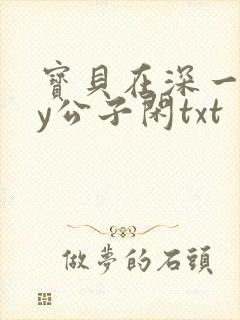 宝贝在深一些by公子闲txt