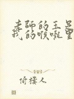 老师的玉足伸进我的喉咙里