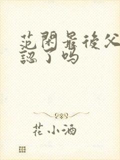 范闲最后父子相认了吗