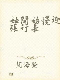 她开始慢迎迎合张行长