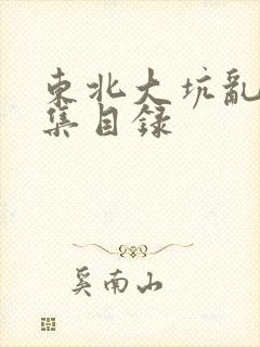 东北大坑乱H全集目录