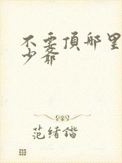 不要顶哪里好涨少爷