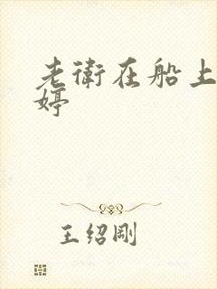 老卫在船上弄雨婷