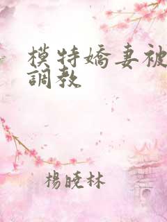 模特娇妻被赵总调教