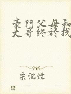 豪门父母和顶流大哥终于找到了我免费