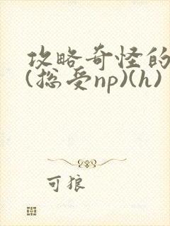 攻略奇怪的世界(总受np)(h)