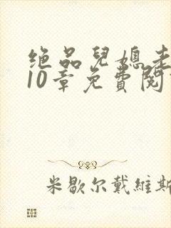 绝品儿媳老马第10章免费阅读