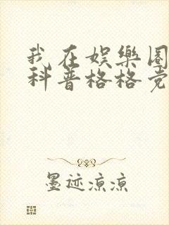 我在娱乐圈搞硬科普格格党