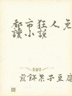 都市狂人免费阅读小说