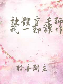 被体育老师c了我一节课作文