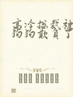 高冷总裁被两条狗狗欺负了