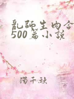 乱师生肉合集乱500篇小说