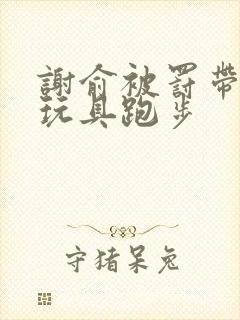 谢俞被罚带着小玩具跑步