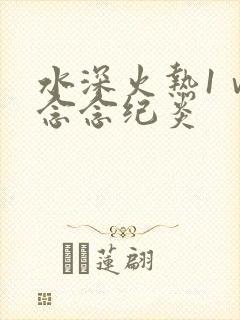 水深火热1ⅴ1念念纪炎