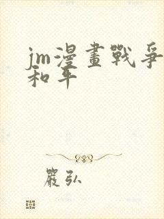 jm漫画战争与和平