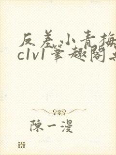 反差小青梅不经c1v1笔趣阁无弹窗