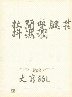 拉开双腿花蒂颤抖湿润