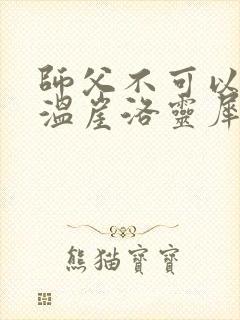 师父不可以温离温崖洛灵犀笔趣阁