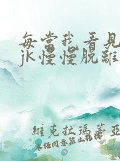 每当我看见她的jk慢慢脱离