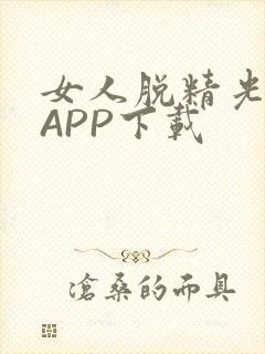 女人脱精光直播APP下载